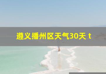 遵义播州区天气30天 t